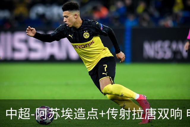 中超-阿苏埃造点+传射拉唐双响 申花客场4-1英博结束7轮不胜
