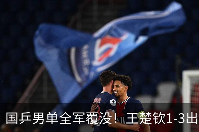 国乒男单全军覆没！王楚钦1-3出局 林诗栋0-3大勒布伦