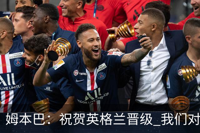 姆本巴：祝贺英格兰晋级 我们对得上自己身上的球衣