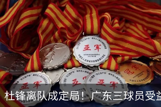 杜锋离队成定局！广东三球员受益巨大 徐昕将回归 2米08新星获重用