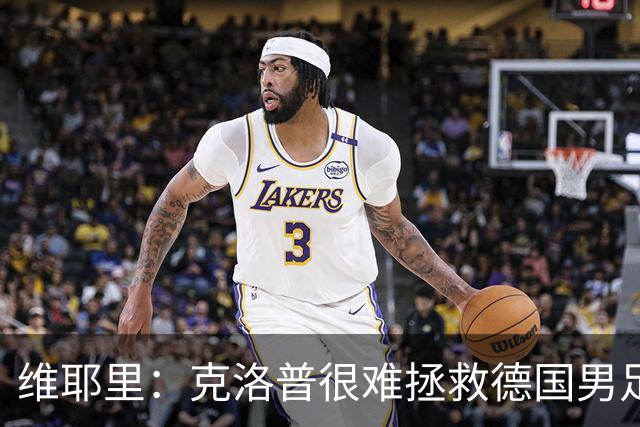 维耶里：克洛普很难拯救德国男足，人才根基已经走偏