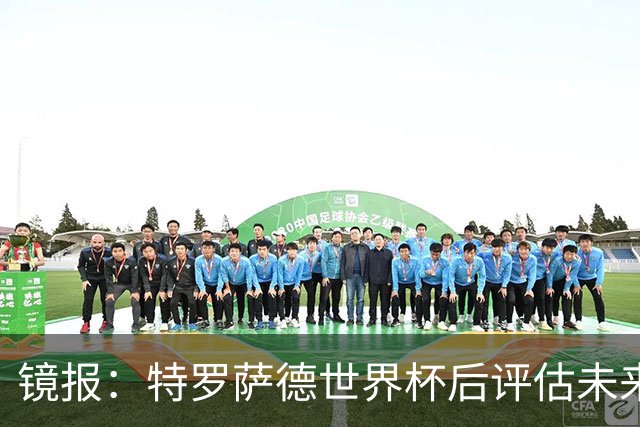 镜报：特罗萨德世界杯后评估未来，贝西克塔斯已口头报价2000万欧