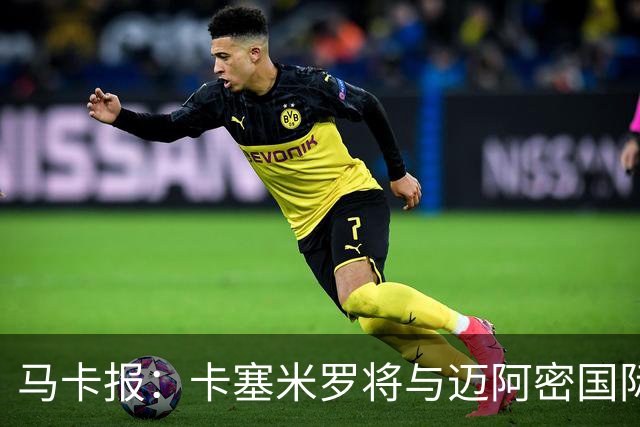 马卡报：卡塞米罗将与迈阿密国际签约3年，比梅西现有的合同还长