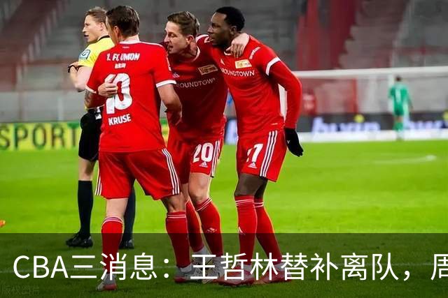 CBA三消息：王哲林替补离队，周鹏左右为难，广东给徐杰找接班人